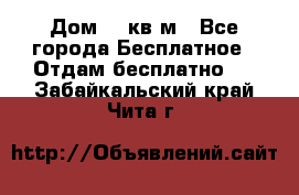 Дом 96 кв м - Все города Бесплатное » Отдам бесплатно   . Забайкальский край,Чита г.